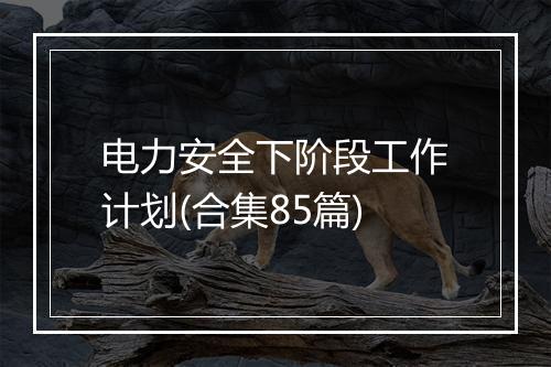 电力安全下阶段工作计划(合集85篇)