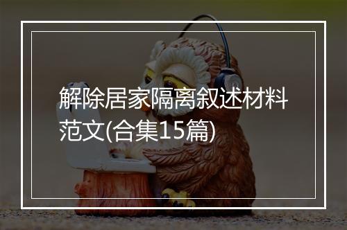 解除居家隔离叙述材料范文(合集15篇)