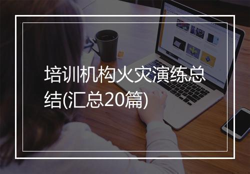 培训机构火灾演练总结(汇总20篇)