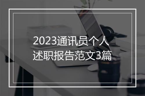 2023通讯员个人述职报告范文3篇