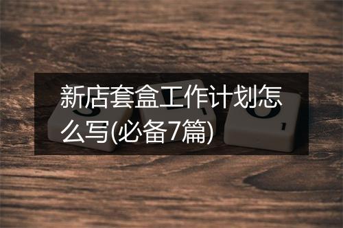 新店套盒工作计划怎么写(必备7篇)