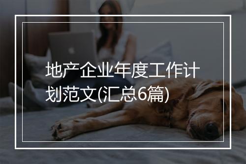 地产企业年度工作计划范文(汇总6篇)