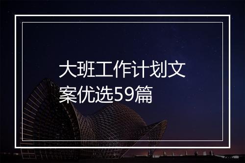 大班工作计划文案优选59篇