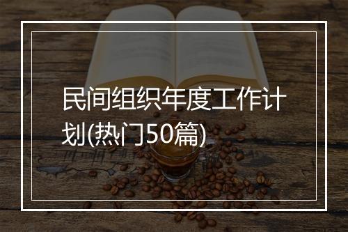 民间组织年度工作计划(热门50篇)