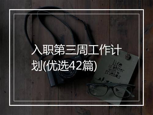 入职第三周工作计划(优选42篇)