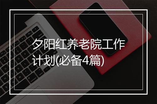 夕阳红养老院工作计划(必备4篇)