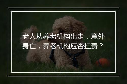 老人从养老机构出走，意外身亡，养老机构应否担责？