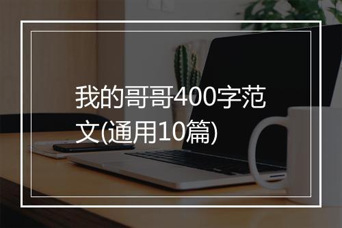 我的哥哥400字范文(通用10篇)