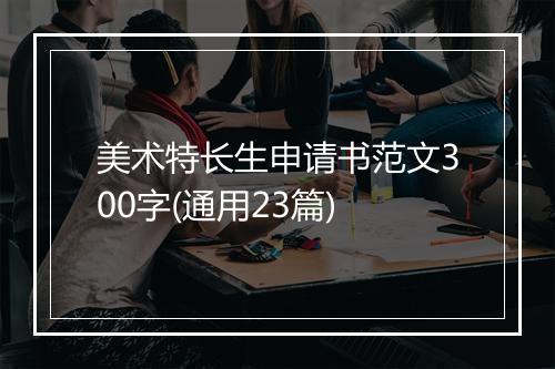 美术特长生申请书范文300字(通用23篇)