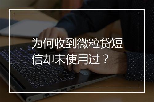 为何收到微粒贷短信却未使用过？