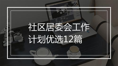 社区居委会工作计划优选12篇