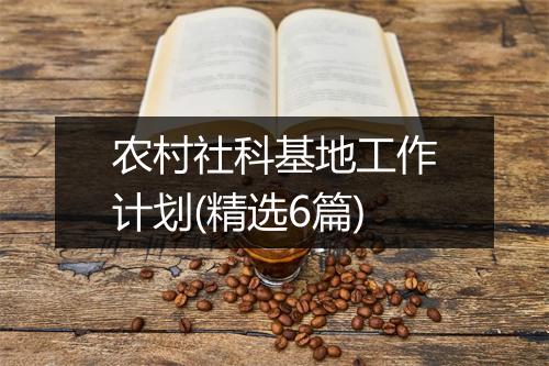 农村社科基地工作计划(精选6篇)