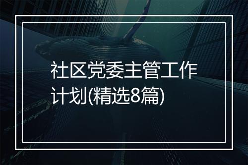 社区党委主管工作计划(精选8篇)