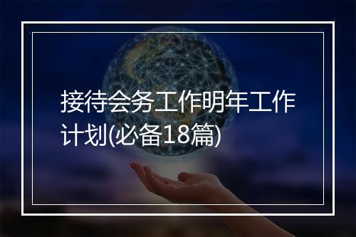 接待会务工作明年工作计划(必备18篇)