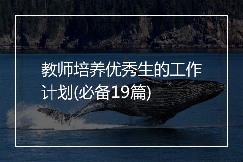 教师培养优秀生的工作计划(必备19篇)