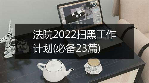 法院2022扫黑工作计划(必备23篇)