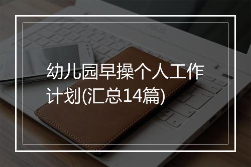 幼儿园早操个人工作计划(汇总14篇)