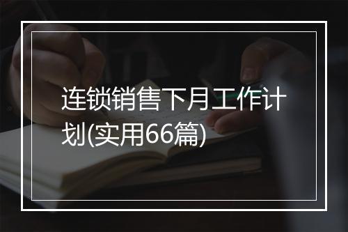 连锁销售下月工作计划(实用66篇)