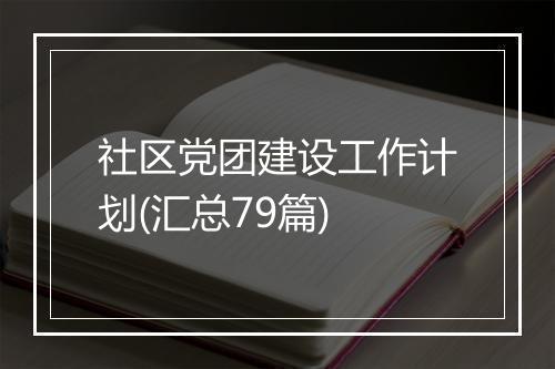 社区党团建设工作计划(汇总79篇)