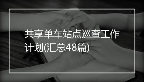 共享单车站点巡查工作计划(汇总48篇)
