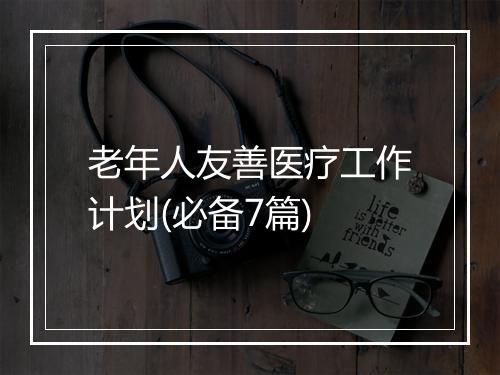 老年人友善医疗工作计划(必备7篇)