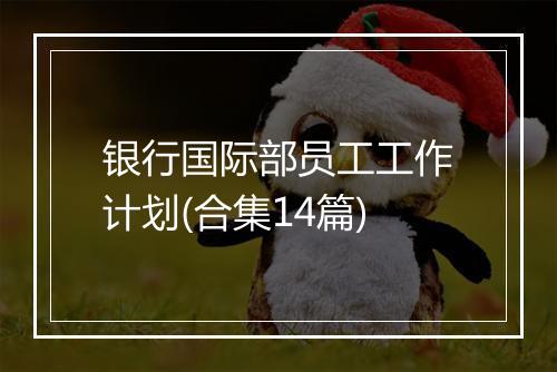 银行国际部员工工作计划(合集14篇)