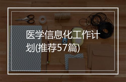 医学信息化工作计划(推荐57篇)