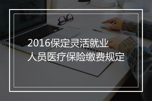 2016保定灵活就业人员医疗保险缴费规定