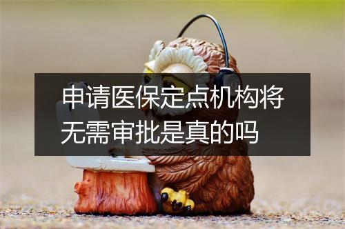 申请医保定点机构将无需审批是真的吗