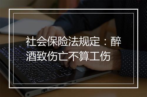 社会保险法规定：醉酒致伤亡不算工伤