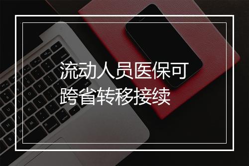 流动人员医保可跨省转移接续