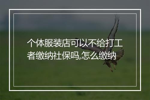 个体服装店可以不给打工者缴纳社保吗,怎么缴纳