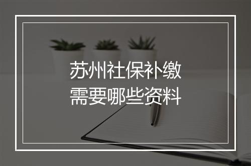 苏州社保补缴需要哪些资料