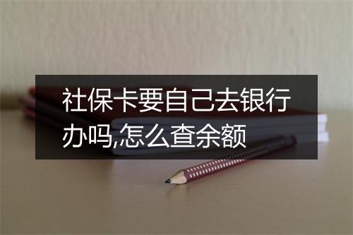 社保卡要自己去银行办吗,怎么查余额