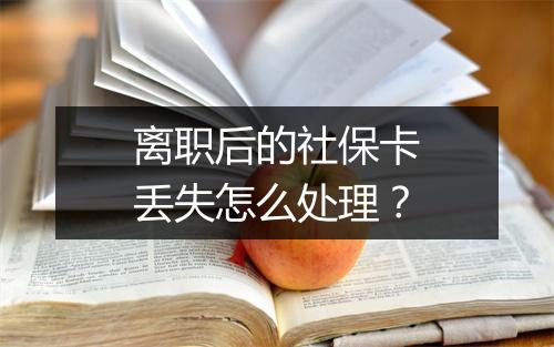离职后的社保卡丢失怎么处理？