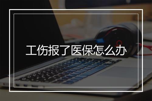 工伤报了医保怎么办