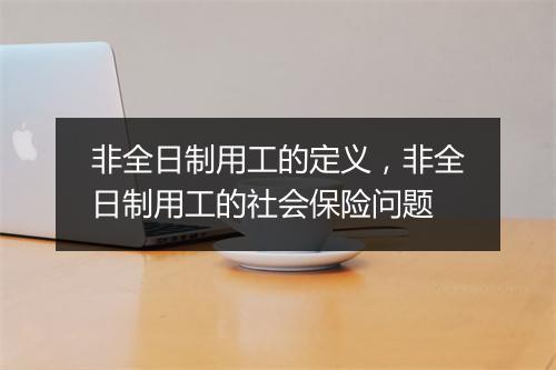 非全日制用工的定义，非全日制用工的社会保险问题