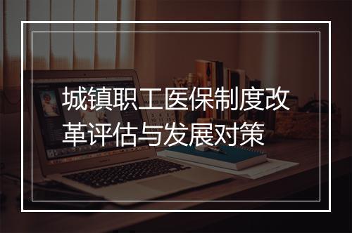 城镇职工医保制度改革评估与发展对策