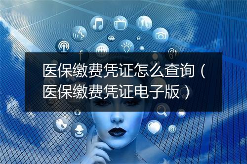 医保缴费凭证怎么查询（医保缴费凭证电子版）