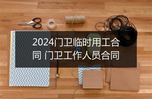 2024门卫临时用工合同 门卫工作人员合同