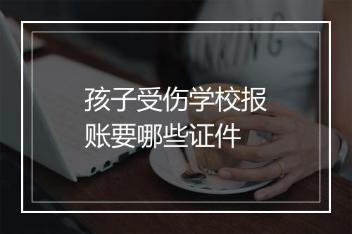孩子受伤学校报账要哪些证件