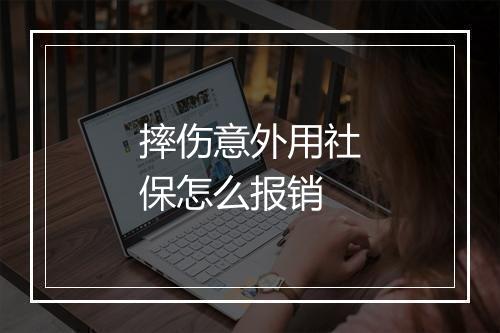 摔伤意外用社保怎么报销