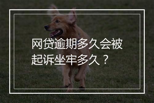 网贷逾期多久会被起诉坐牢多久？