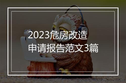 2023危房改造申请报告范文3篇
