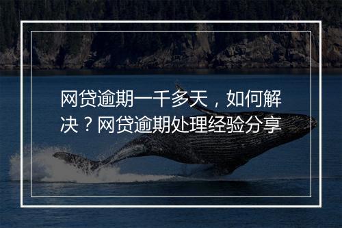 网贷逾期一千多天，如何解决？网贷逾期处理经验分享