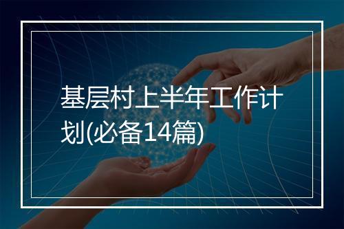 基层村上半年工作计划(必备14篇)