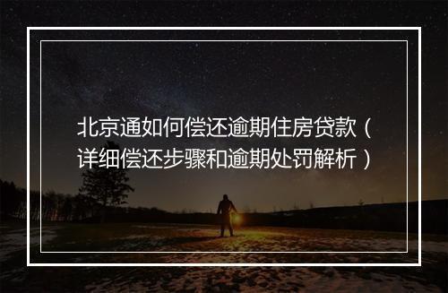 北京通如何偿还逾期住房贷款（详细偿还步骤和逾期处罚解析）