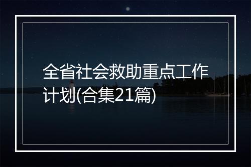 全省社会救助重点工作计划(合集21篇)