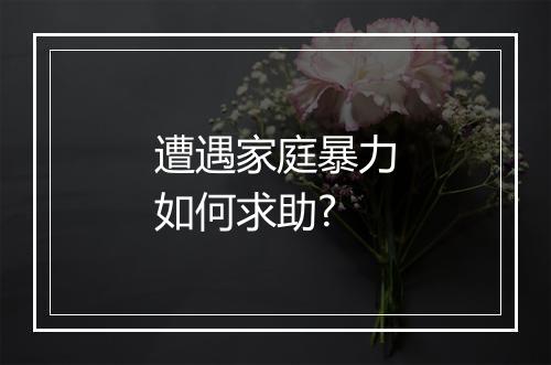 遭遇家庭暴力如何求助?