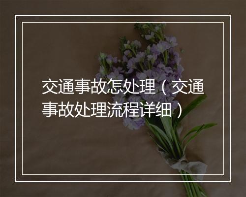 交通事故怎处理（交通事故处理流程详细）